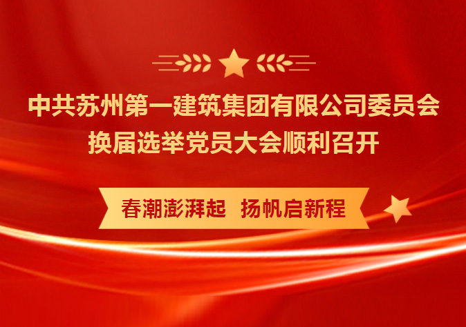 凝心聚力 务实笃行 共创未来——中共苏州第威尼斯澳门股份有限公司筑集团有限公司委员会换届